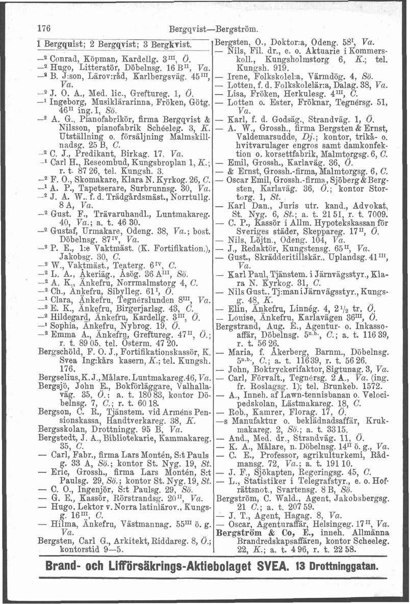 va E. 176 Bergqvist-Bergström. -.-p 1 Bergqnist; 2 Bergqvist; 3 Bergkvist.-Bergsten, O., Doktor:% Odeng. 5B1, va. - Nils, Fil. dr., e. o. Aktuarie i Kommers- Conrad, Köpman, Eardellg. 3In, Ö. koll.