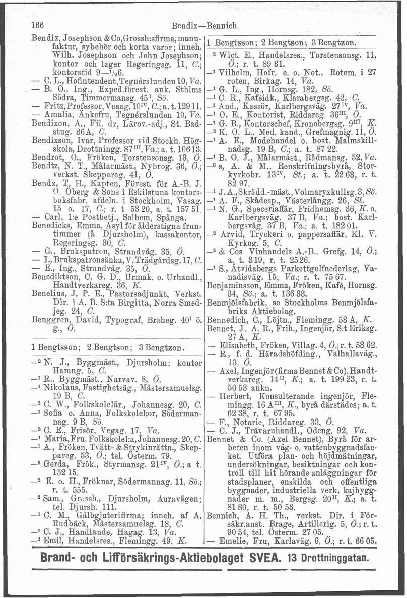 166 Bendix-Bennich. Bendix Josephson LCo,Grossh:sfirma,manufaktur, sybehör och korta varor; inneh. Wilh. Josephson och John Josephson; kontor och lager Regeringsg. 11, C.; kontorstid 9-'196. - C. L., Hofintendent,Tegnérslunden 10, Va.