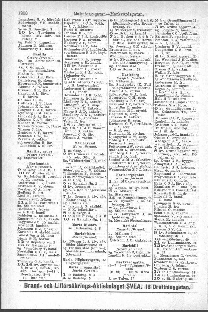 1258, Malmtorgsgatan-Markvardsgatan. Lagerberg S, v. häradsh. DahlgrenKGE,tullupps:m. -Söder'bergh v H, atadsb, Espelund B O L, bokh. förest. - L J, faktor ~ se N. Smedjeg. 3 Furst H, änkefru 1.0 kv.