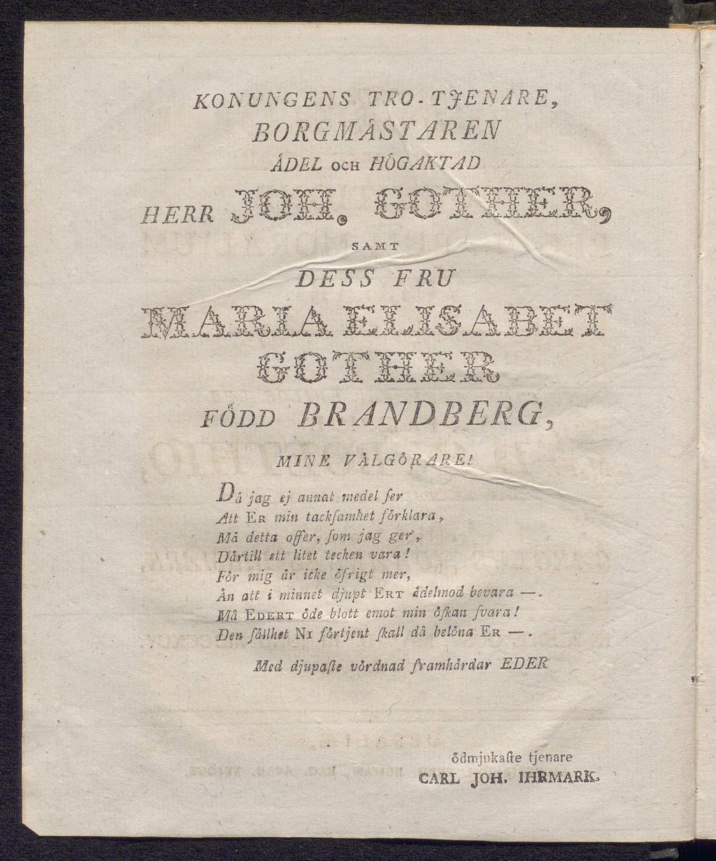 KONUNGENS BORGMÄSTAREN ÄDEL och HÖGAKTAD T Ts HERR S' SAMT DESS FRU FÖDD iöthel BRANDBERG3 MINE VÄLGÖRARE/ Dä jag ej annat medel fer Att Er min tackfamhét förklara, Mä detta offer, fom jag ger,