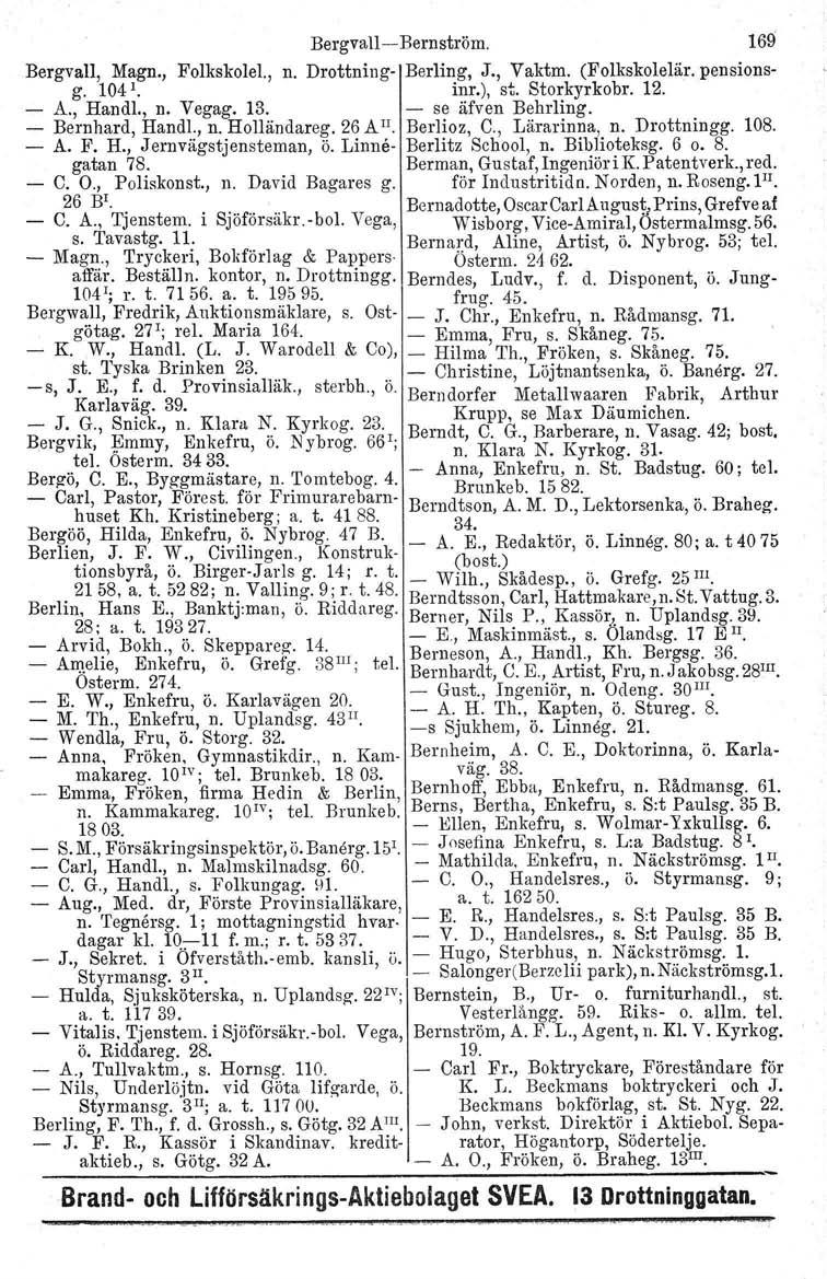 Bergvall-Bernström. 169 Bergvall, Magn., Folkskolel., n. Drottning- Berling, J., Vaktm, (Folkskolelär. pensionsg. 104 1 inr.), st. Storkyrkobr. 12. - A., Handl., n. Vegag, 13. - se äfven Behrling.