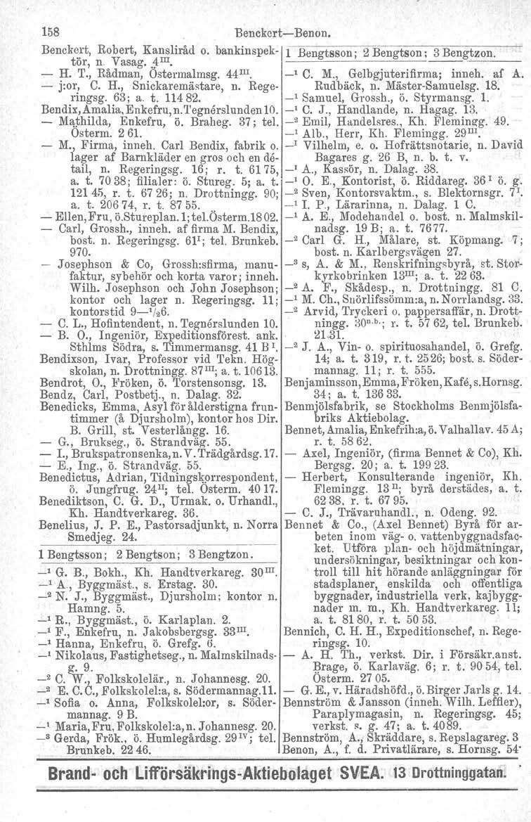 158 Benckcrt-Benon. Benck~:'t, Robert, Ka~liråd o. bankinspek- i Bengtsson; 2 Bengtson; 3 Bengtzon. tor, ll. Vasag.,,1. I --- ~~~~- - H. T., Rådman, Ostermalmsg. 44 III. _1 C. M.