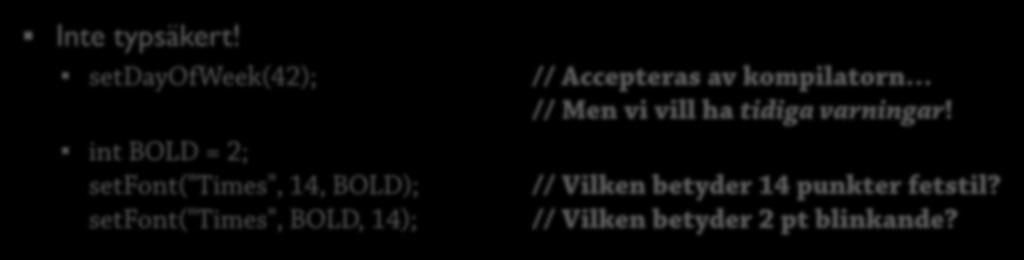 Emulering Kan emuleras på många sätt, t.ex. med heltalskonstanter int MONDAY = 0, TUESDAY = 1,, SUNDAY = 6; public void setdayofweek(int day) { } 38 Inte typsäkert!