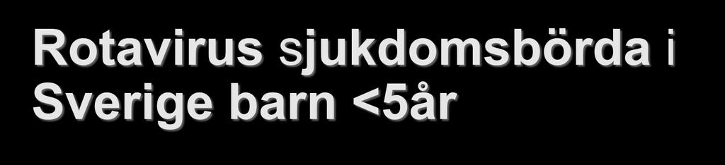 Rotavirus sjukdomsbörda i Sverige barn <5år 0-1 dödsfall (?