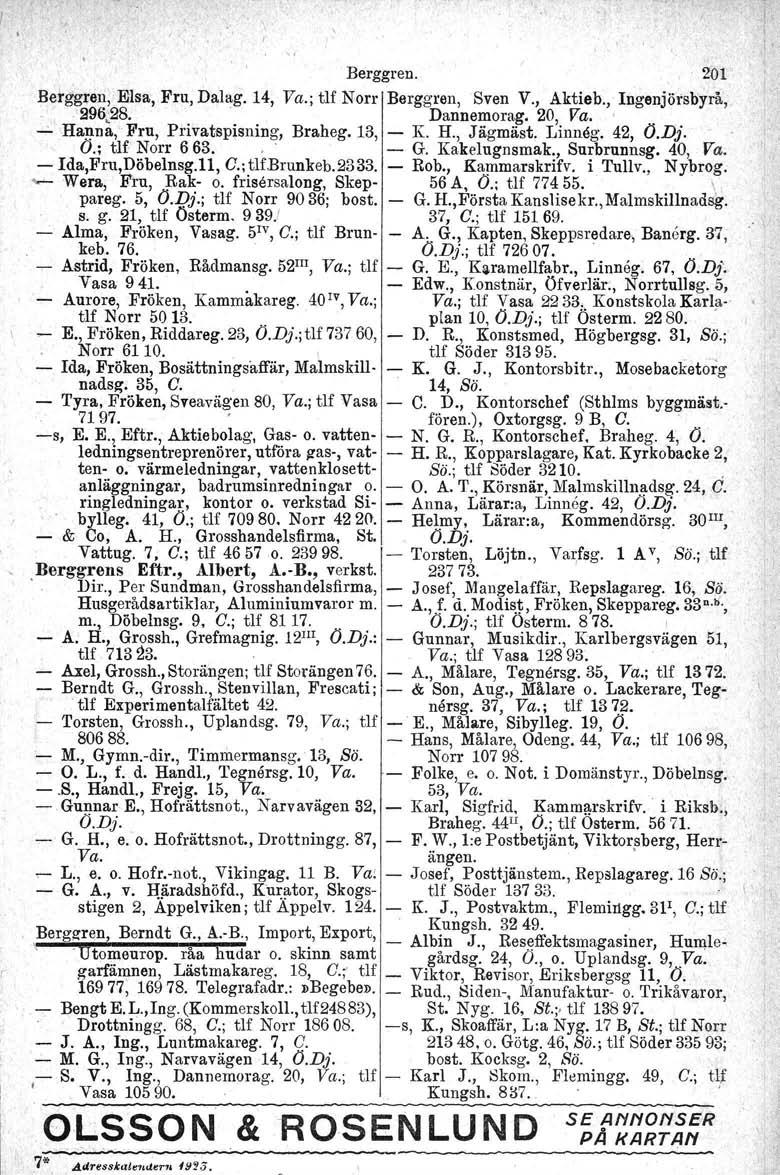 .. Berggren. 201 Berggren, Elsa, Fru, Dalag. 14, Va.; tlf Norr Berggren, Sven V., Aktieb., Ingenjörsbyrå,. 296c28. Dannemorag, 20, Va.. ~ Hanna, Fru, Privatspisning, Braheg. 13, - K. H., Jägmäst, Linneg.