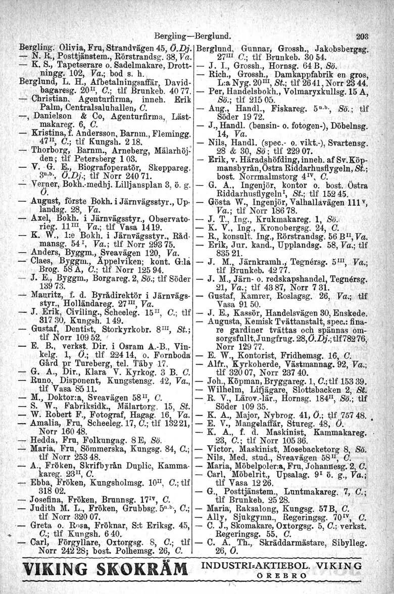 Bergling-e-Bergluud,. '203 Bergling. Olivia, Fru, Strandvägen 45, O.D}. Berglund, Gunnar, Grossh., Jakobsb~rg8g. -"7 N. R., Posttjänstem., Rörstrandsg. 38, Va. 27I1l,C.; tu Brunkeb. 3054. \ - K. S., Tapetserare o.