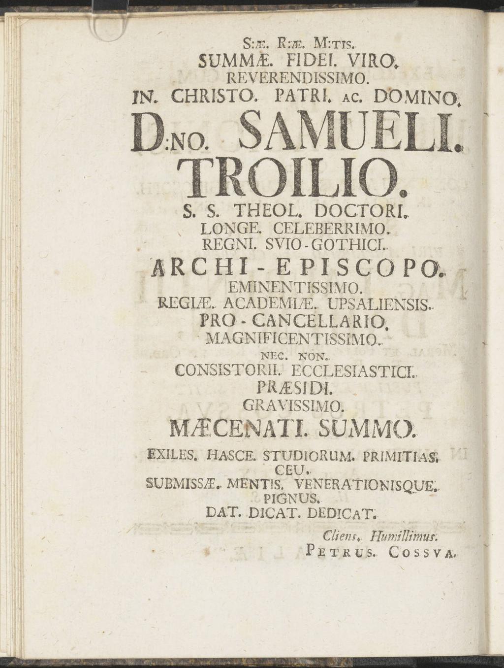 $:s. R:/E. M:TIS. SUMMT. FIDEI. VIRO. REVEREND ISSIMO. JR CHRISTO. PATRI. ac. DOMINO. D«o SAMUELL TROILIO. S. S. THEOL. DOCTORL LONGE. CELEBERRMO. REGNI. SVIO - GOTHICL archi- episcopo. EMINENTISSIMO.