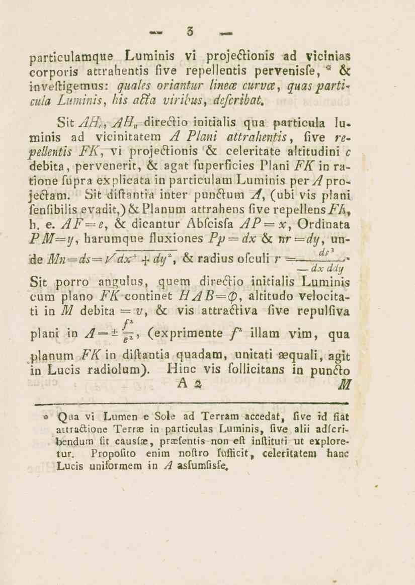 3 particulamque Luminis vi proje&ionis ad vicinias corporis attrahentis five repellentis pervenisfe, * 6c inveftigemus: quabs oriantur linece curvcc, quas particula Luminis, his affa virijus,
