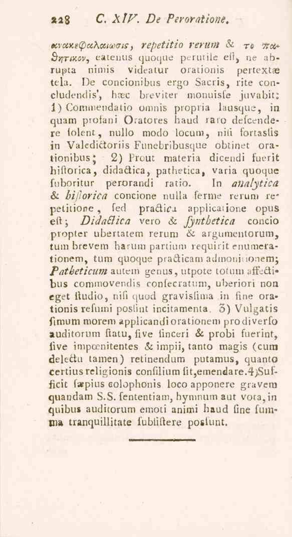 228 C, XIV. De Peroratione. KvctKeCpccKtxivo-ts, repetitio reruni & t&»««btjrikov, eatenus quoque perutile eft, ne abrupta nimis videatur orationis pertextae tela.