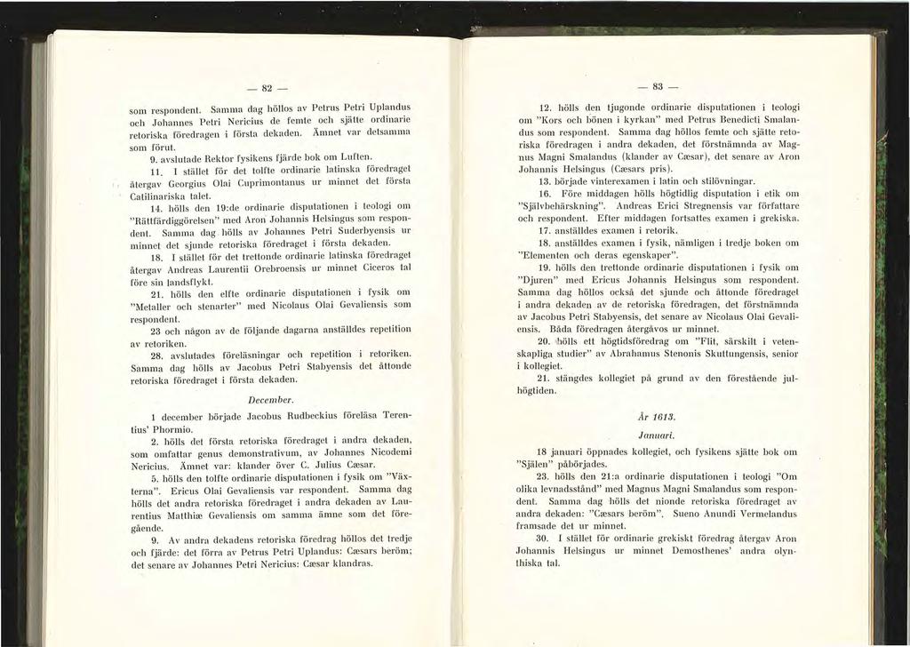 ', -82- som respondent. Samma dag höllos av Petrus Petri Uplandus och Johannes Petri Nericius de femte och sjätte ordinarie retoriska föredragen i första dekaden. Ämnet var detsamma som för u t. 9.