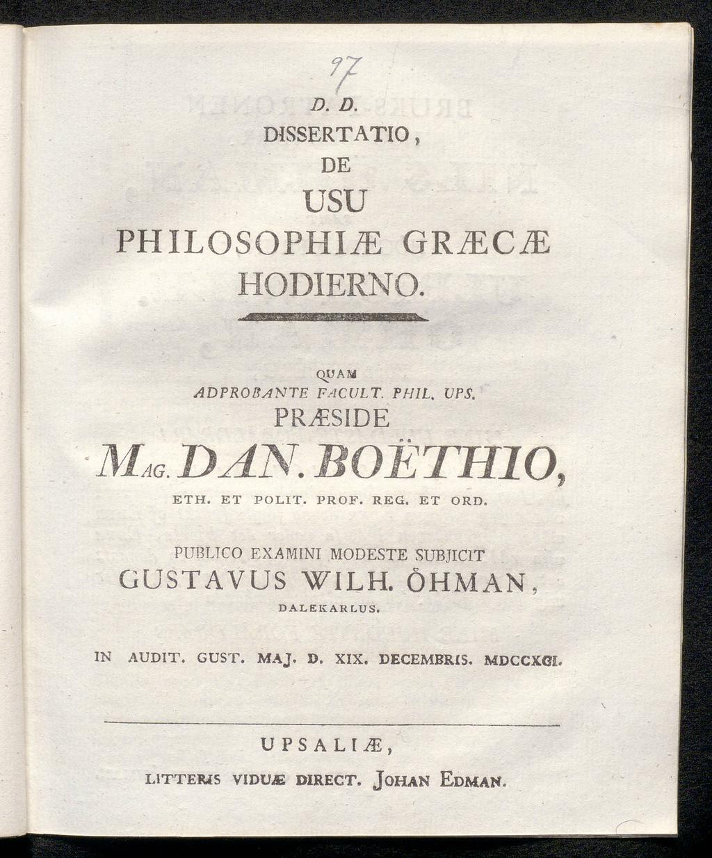 D. D. DISSERTATIO, DE usu PHILOSOPHIE GRZEC. HODIERNO. 7 QUAM ADPROBAKTE FACULT. Ρ Η IL, VPS. PR/ESIDE Mag. DAN. BOETHIO, ΕΤΗ. ET POLIT. PROF. REG. ET ORD.