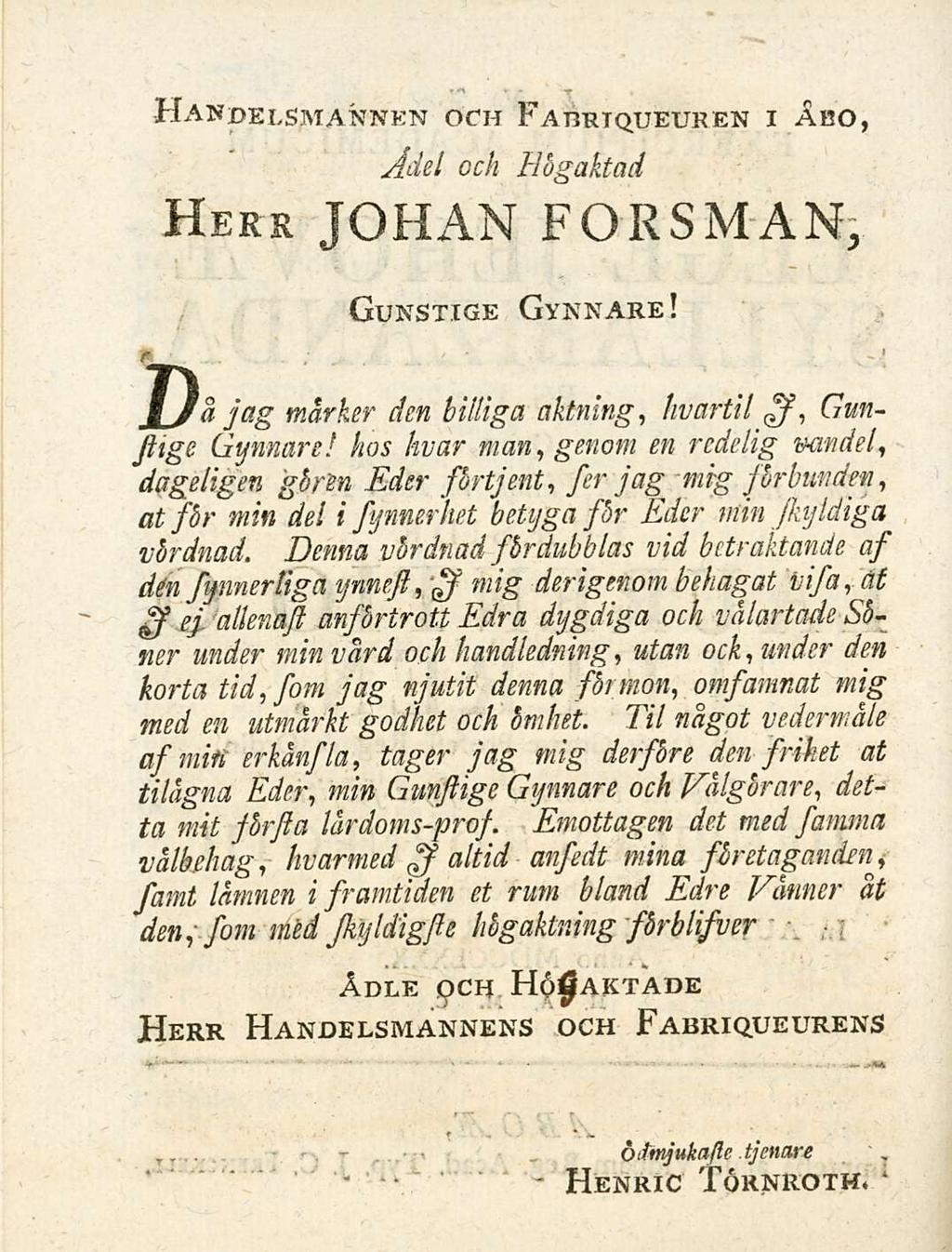 ' Handelsmannen och Fahriqueuken i Abo, fidei och Hbgaktad Hers JOHAN FORsMAN, Gunstige Gynnare! H.... ; a jag mdrker den billiga aktnlng, ~ * hvartil ss, Gun~ Jtige Gynnare!