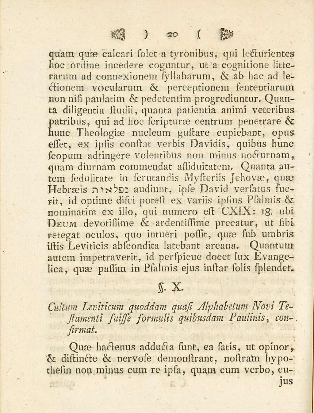 20 quam quae calcari solet a tyronibus, qui lecturientes hoc ordine incedere cogantur, ut a cognitione litterarum ad connexionem syllabarum, & ab hac ad lectionem vocularum & perceptionem