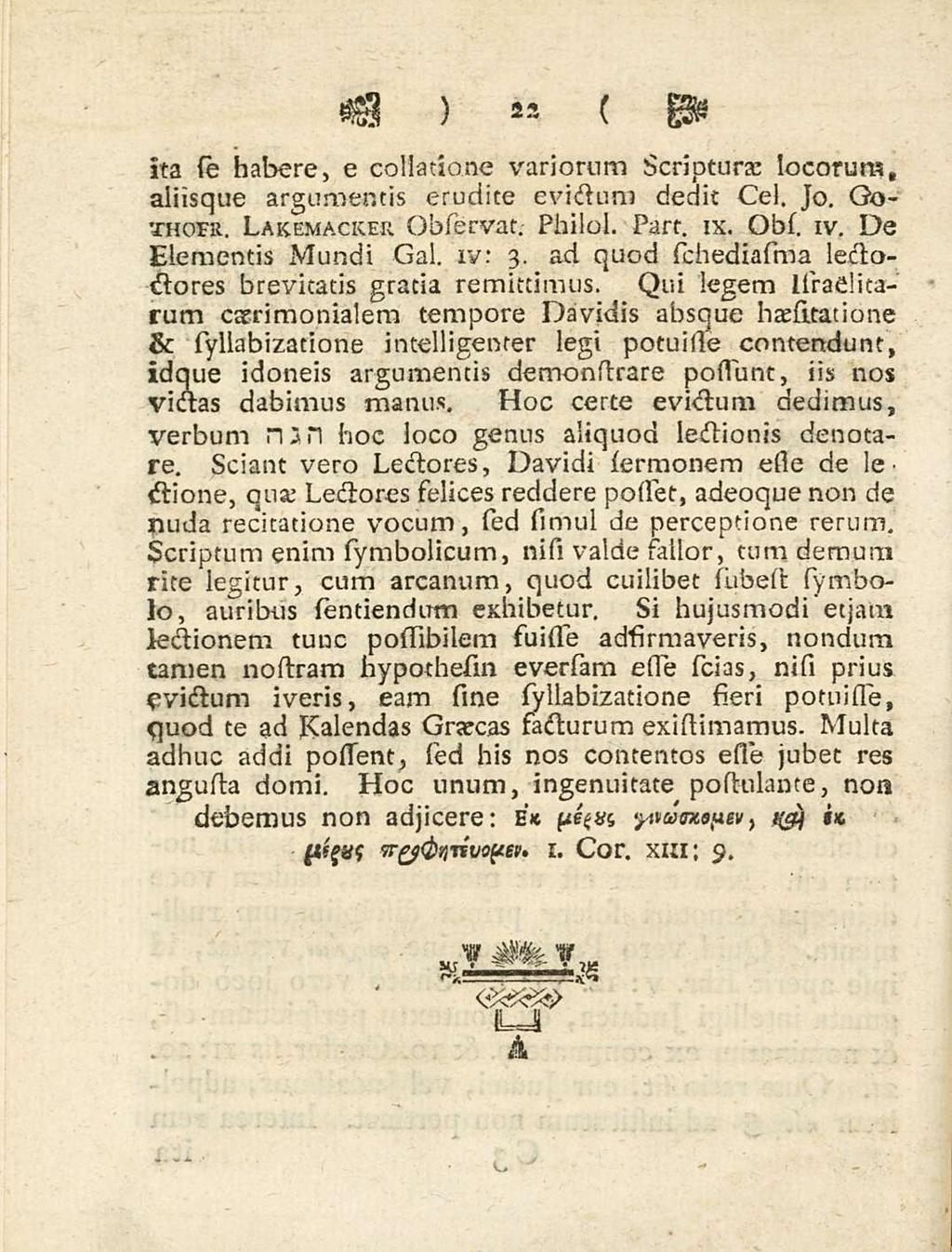 22 ita se habere, e collatione variorum scripturae locorum, aliisque argumentis erudite evictum dedit Cei. Jo. Gothohi. Lakemackek. Observat. Philol. Part. ix. Obs. iv. De Elementis Mundi Gal. xv: 3.