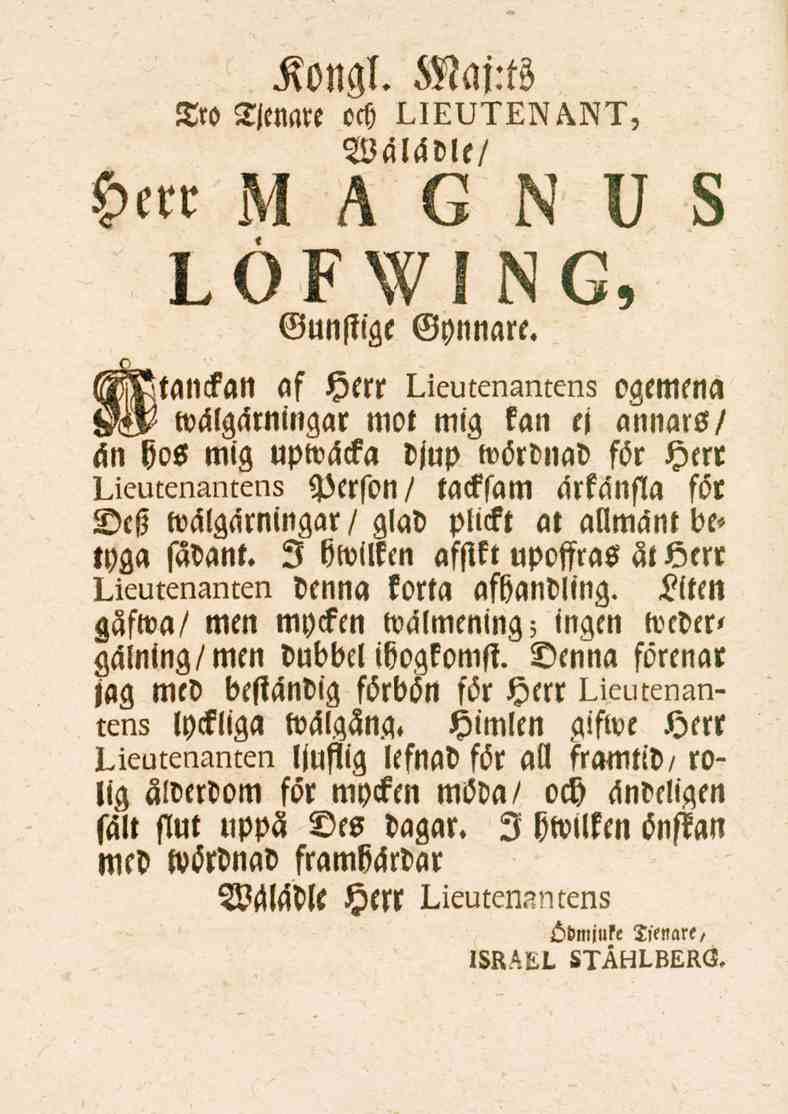 Kongl. Waj:ts Tro Tjenare och LIEUTENANT, Walädle/ Herr MAGNUS LÖFWIN G, Gunstige Gynnare Manckan af Herr Lieutenantens ogemena $&?