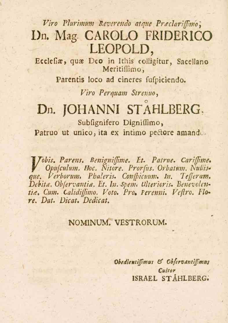 Viro Vlurimum Keverefido atque VrtfdarijJiwo\ Dn. Mag CAROLO FRIDERICO LEOPOLD,, Ecclefia?, quae Oco in It!"li3 colligitur, Sacellano Meritiflimo, Parentis loco ad cineres fuspicienclo. Viro /'e/^l/h?