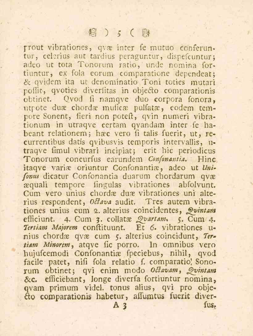 5 prout vibrationes, qvae inter fe mutuo conferun» tur, cekrius aut tardius peraguntur, dispefcuntur ; adeo vt tota Tonorum ratio, unde nomina fortiuntur, ex fola eorum cömparatione dependeat; &