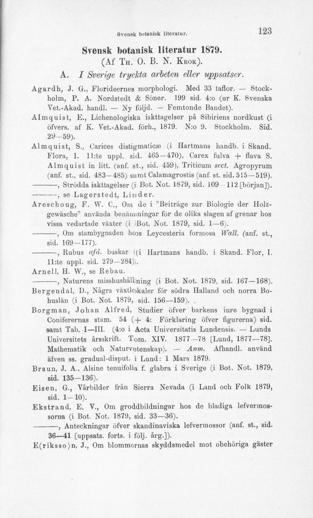 SveiiBk botanisk literatur. 123 Svensk botanisk literatur 1879. (Af TH. O. B. N. KROK). A. I Sverige tryckta arbeten eller uppsatser. Agardh, J. G., Florideernes morphologi. Med 33 taflor.