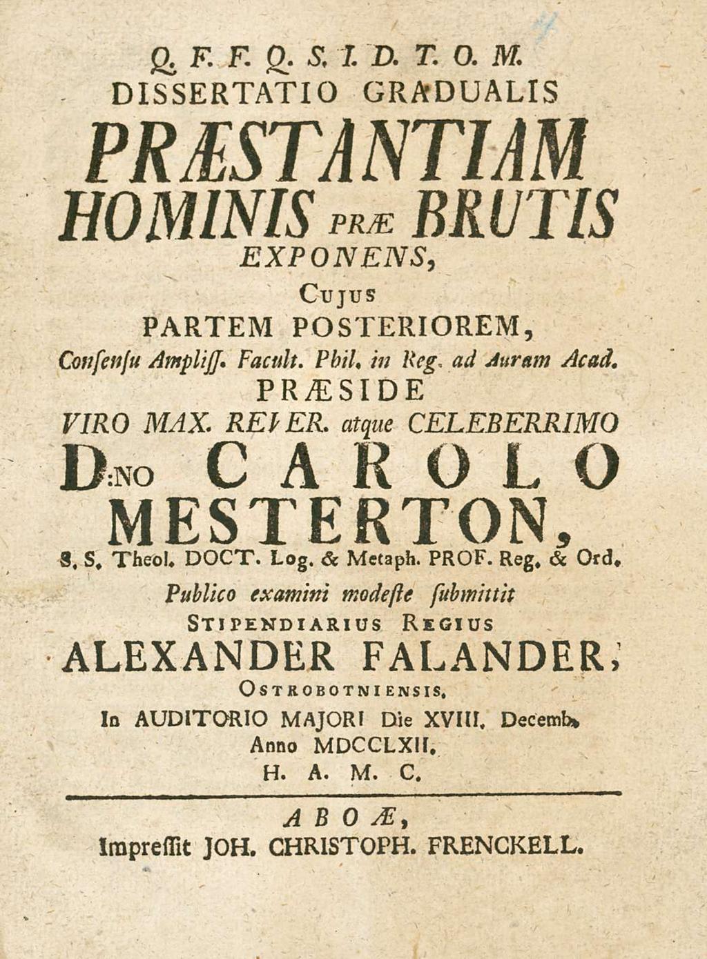 g. F. F. 0. s. 1. D. T. 0. M. DIssERTATIO GRADUALIs PREsTANTIAM HOMINIs EXPONENs, Cujus PARTEM POsTERIOREM, Consenju AmplijJ. Faedi. Fini, in Reg ad Juram Acad. VIRO MAX. REI ER.
