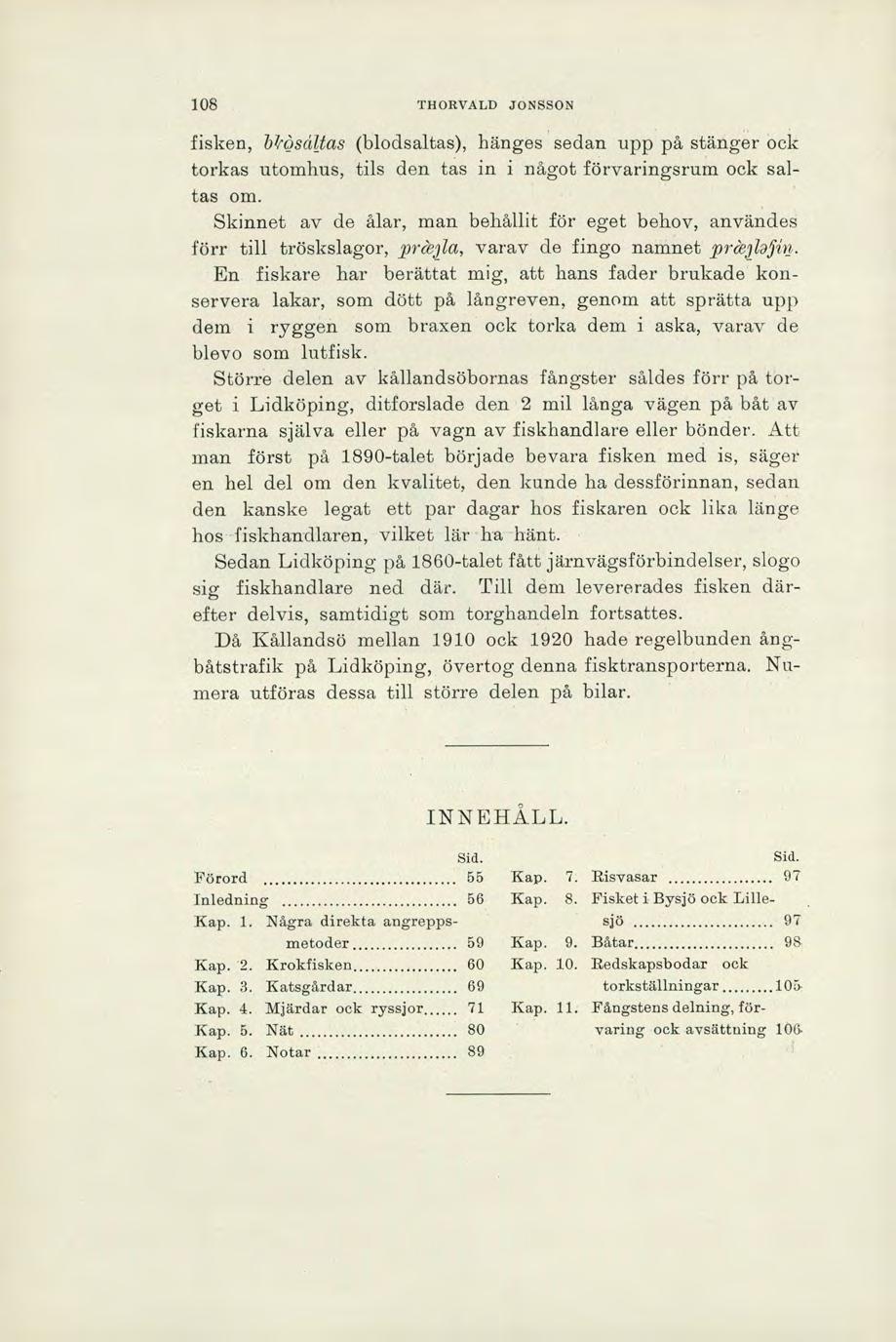 108 THORVALD JONSSON fisken, bkösetas (blodsaltas), hänges sedan upp på stänger ock torkas utomhus, tils den tas in i något förvaringsrum ock saltas om.