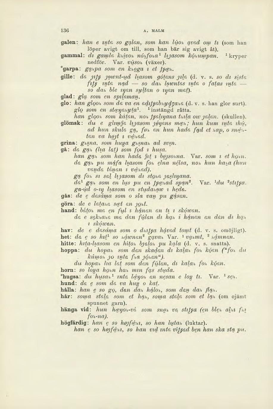 136 A. MALM galen: han e inta so galan, som han li tos avad om h (som han löper avigt om till, som han bär sig avigt åt). gammal: di gamla ksivos, nösfosal hjasom kösumpan. kryper nedför. Var.