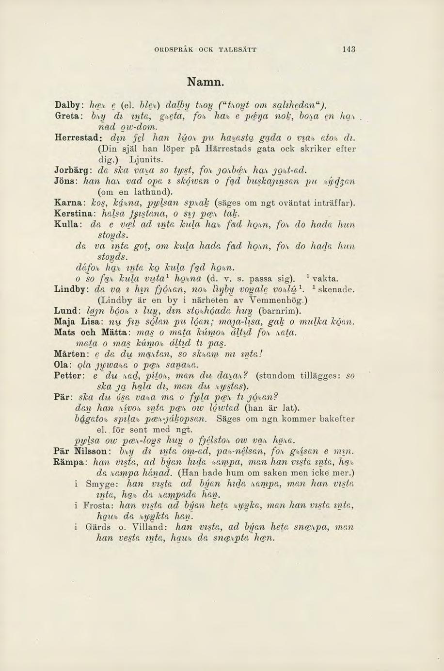 ORDSPRÅK OCK TALESÄTT 193 Namn. Dalby: hceh e (el. blek) dalby thoe ("thogt om saliheclan"). Greta: bhy di inta, gheta, fot hat e pcbya noh, bota cn hah nad ow-dom.