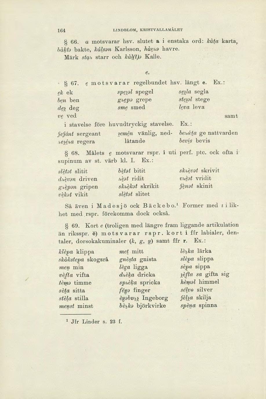 164 LINDBLOM, KRISTVALLAMÅLET a motsvarar hsv. slutet a i enstaka ord: kåta karta, båkta bakte, kålsan Karlsson, håna havre. Märk sta starr och kål(t)a Kalle. e. e motsvarar regelbundet hsv. långt e.