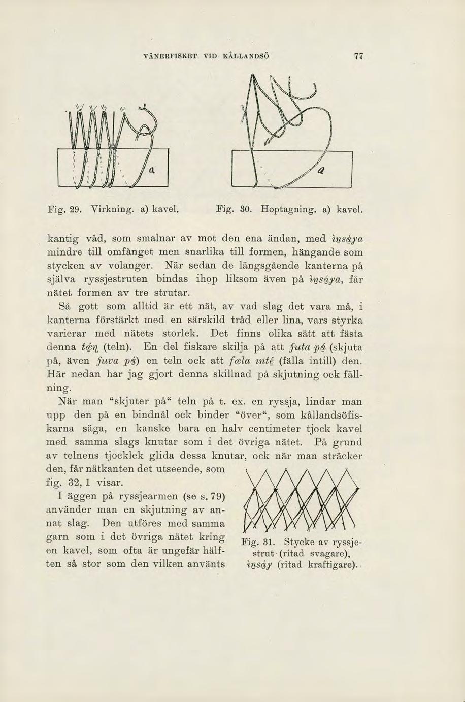 VDTERFISKET vm KÄLLANDSÖ 77 Fig. 29. Virkning. a) kavel. Fig. 30. Hoptagning. a) kavel. kantig våd, som smalnar av mot den ena ändan, med isa mindre till omfånget men snarlika till formen, hängande som stycken av volanger.