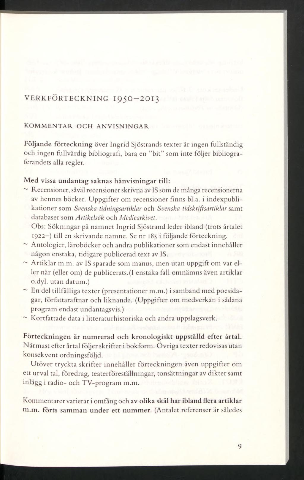 VERKFÖRTECKNING 1950-2013 KOMMENTAR OCH ANVISNINGAR Följande förteckning över Ingrid Sjöstrands texter är ingen fullständig och ingen fullvärdig bibliografi, bara en bit som inte följer