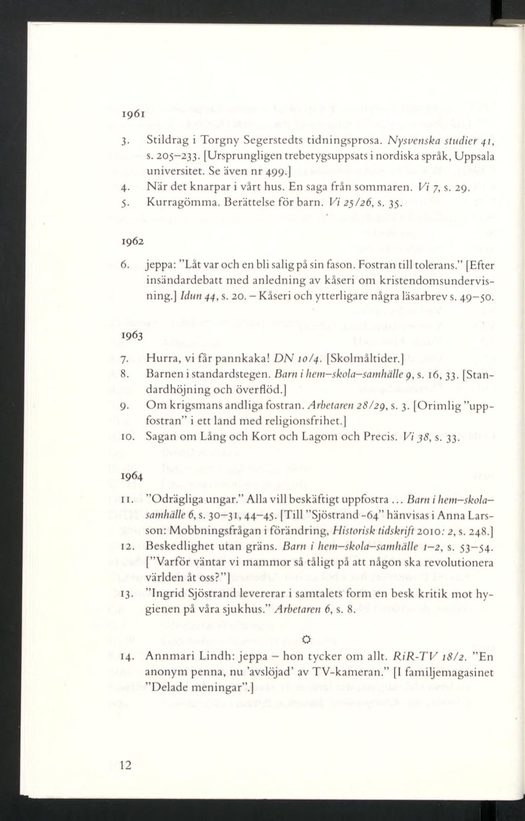 1961 3- Stildrag i Torgny Segerstedts tidningsprosa. Nysvenska studier 41, s. 205-233. [Ursprungligen trebetygsuppsats i nordiska språk, Uppsala universitet. Se även nr 499.] 4.