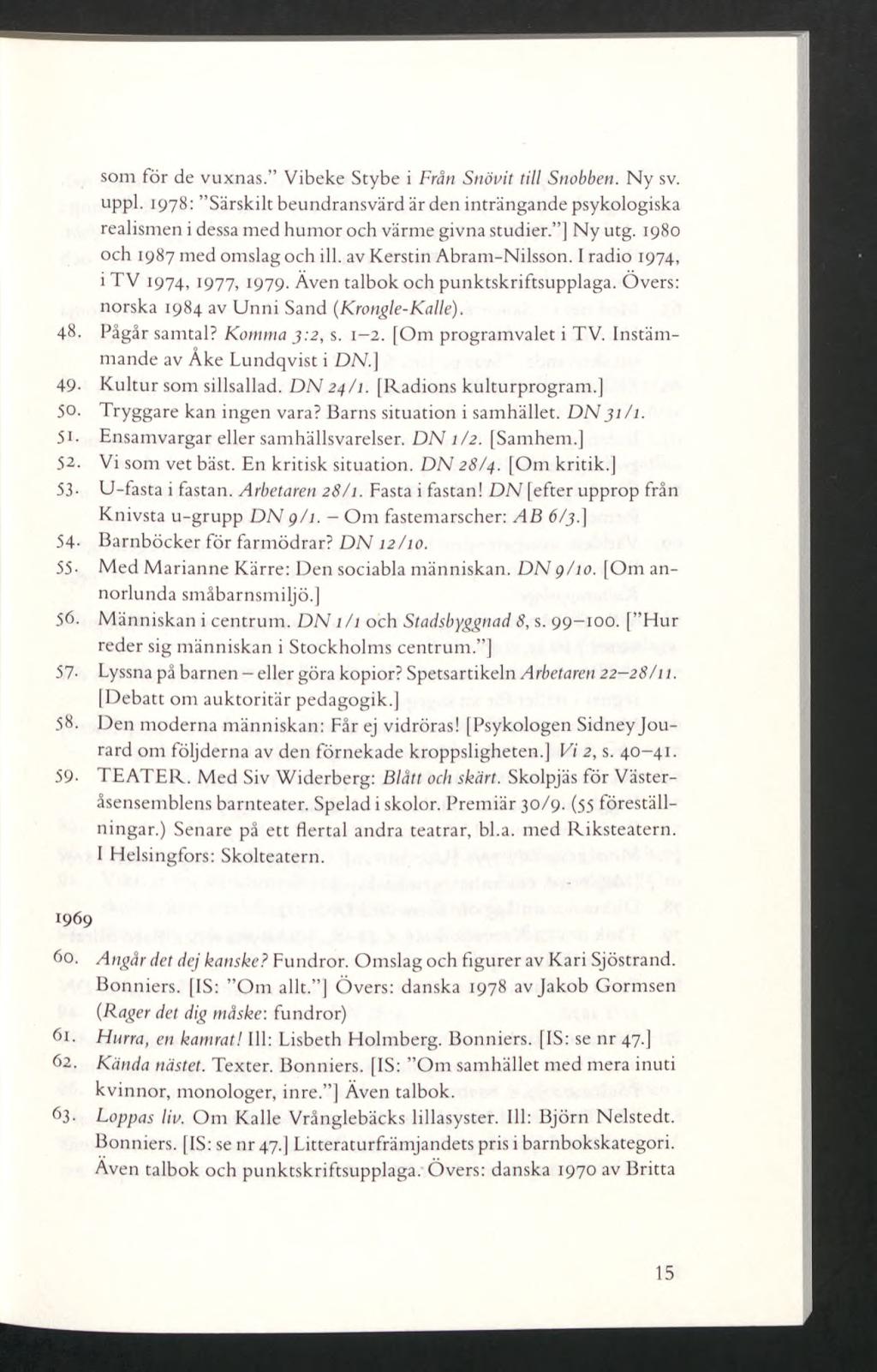 som för de vuxnas. Vibeke Stybe i Från Snövit till Snobben. Ny sv. uppl. 1978: Särskilt beundransvärd är den inträngande psykologiska realismen i dessa med humor och värme givna studier. ] Ny utg.