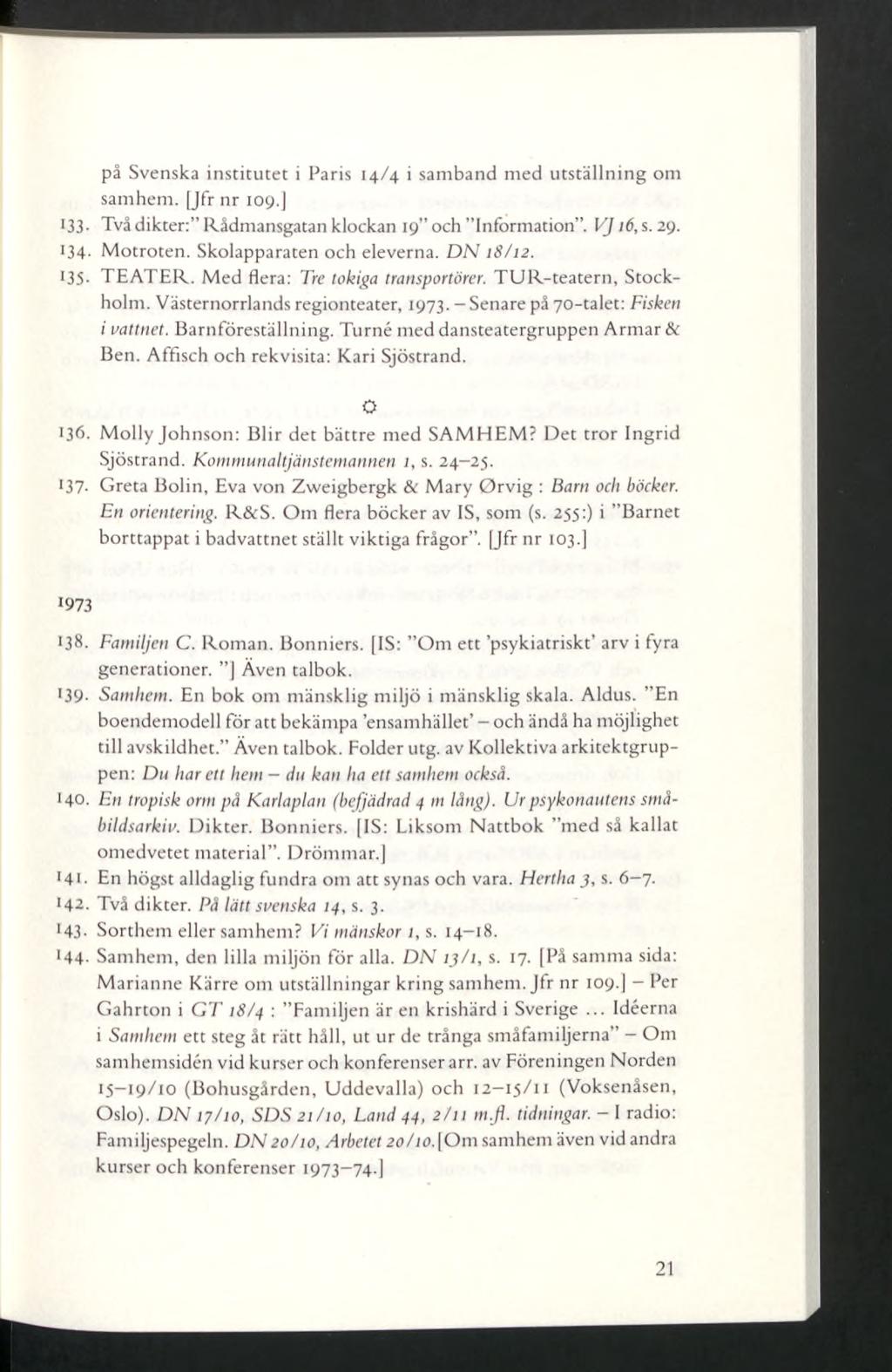 på Svenska institutet i Paris 14/4 i samband med utställning om samhem. [Jfr nr 109.] 133- Två dikter: Rådmansgatan klockan 19 och Information. VJ16, s. 29. 134- Motroten. Skolapparaten och eleverna.