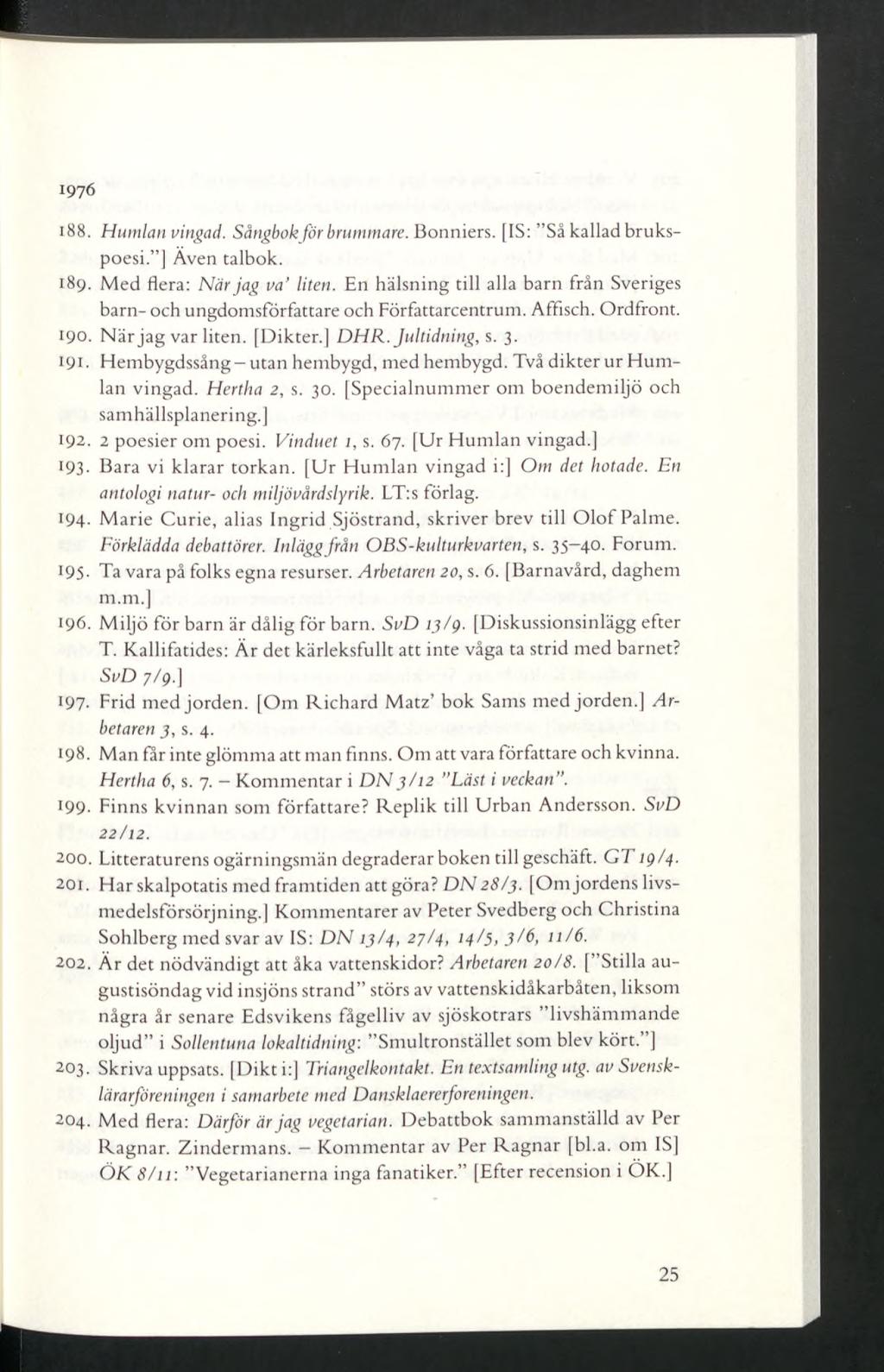 1976 188. Humlan vingad. Sångbokför brummare. Bonniers. [IS: Så kallad brukspoesi. ] Även talbok. 189. Med flera: När jag va liten.