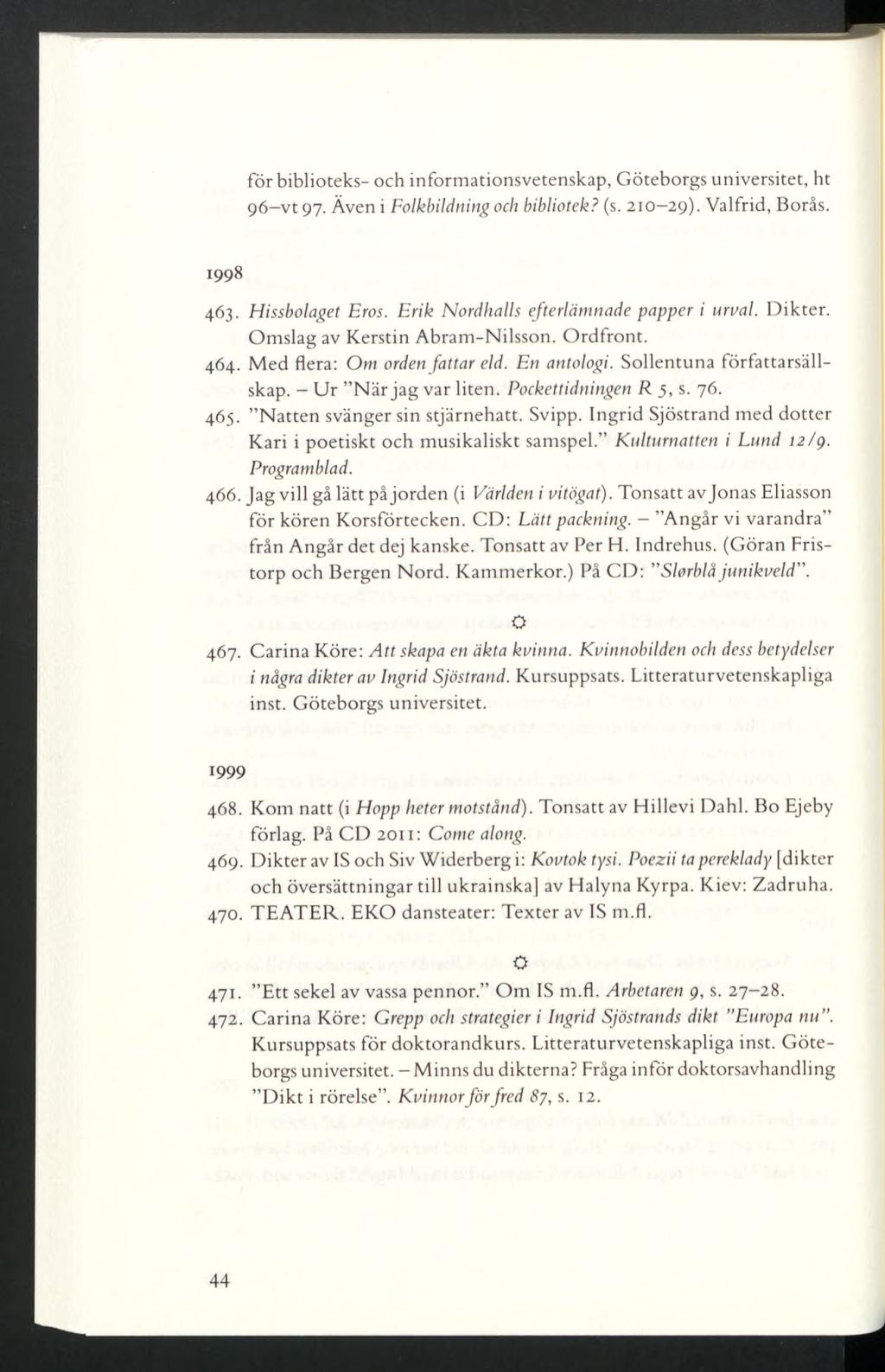 för biblioteks- och informationsvetenskap, Göteborgs universitet, ht 96-vt 97. Även i Folkbildning och bibliotek? (s. 210-29). Valfrid, Borås. 1998 463. Hissbolaget Eros.