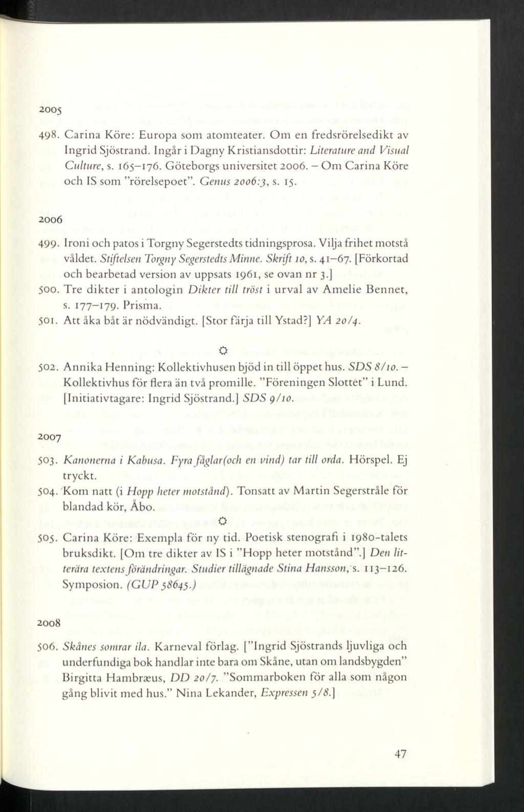 2005 49 - Carina Köre: Europa som atomteater. Om en fredsrörelsedikt av Ingrid Sjöstrand. Ingår i Dagny Kristiansdottir: Literature and Visual Culture, s. 165 176. Göteborgs universitet 2006.