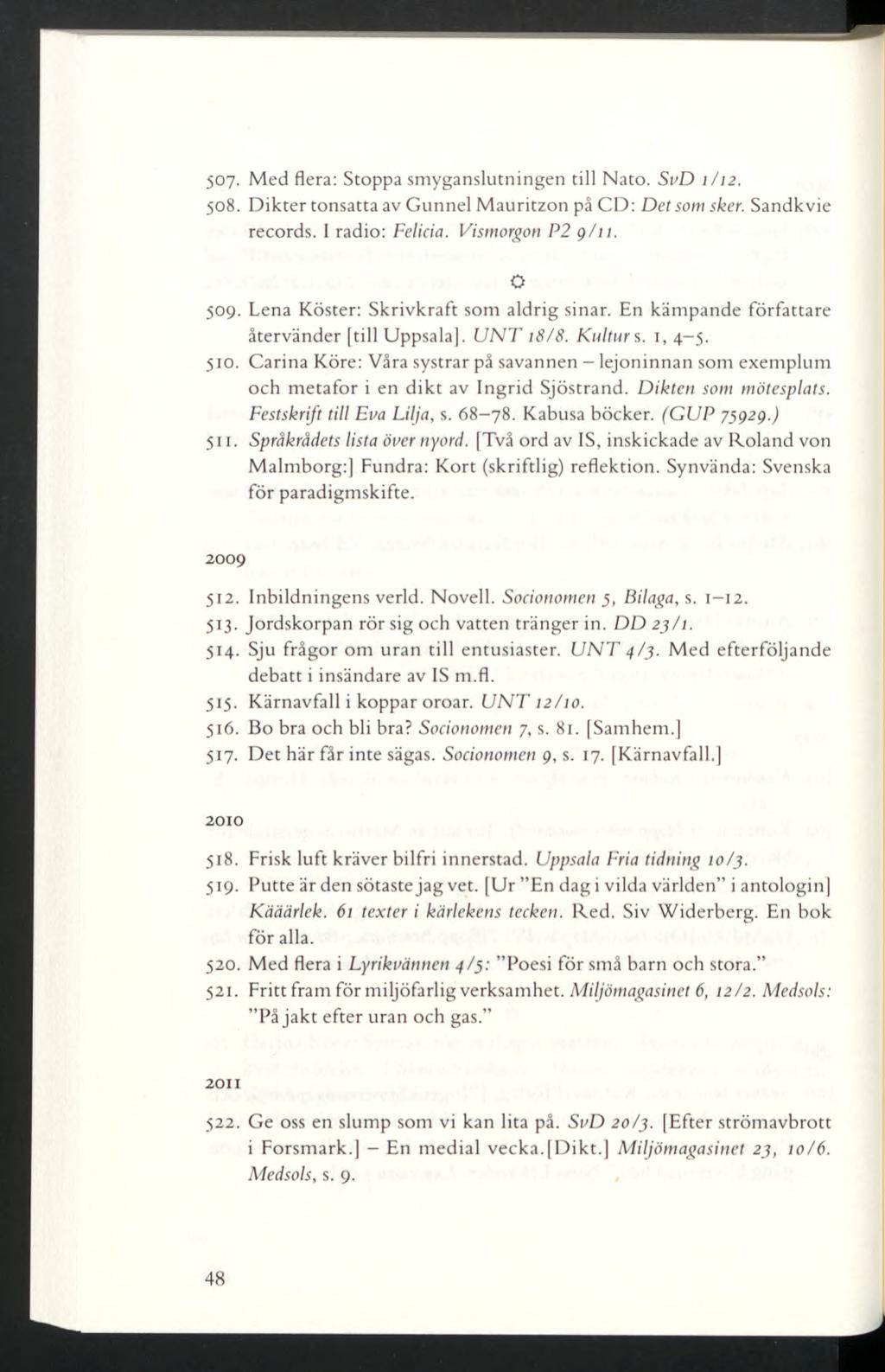 507. Med flera: Stoppa smyganslutningen till Nato. Si/D 1/12. 508. Dikter tonsatta av Gunnel Mauritzon på CD: Detsom sker. Sandkvie records. I radio: Felicia. Vismorgon P2 g/11. O 509.