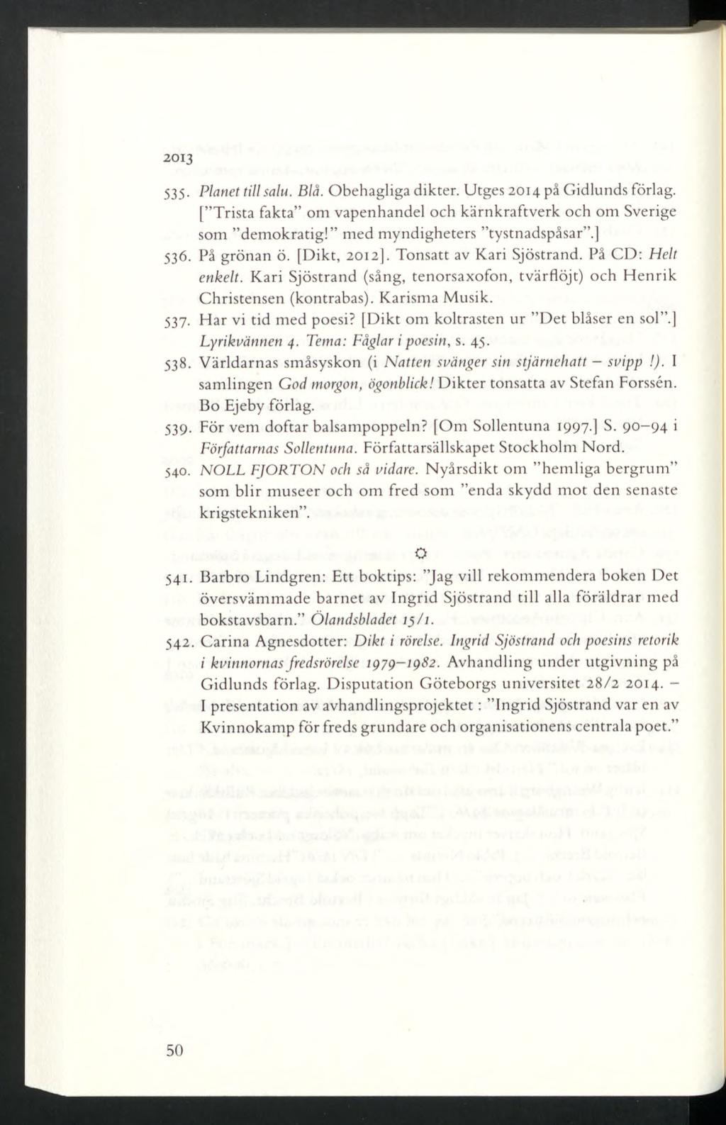 2013 535- Planet till salu. Blå. Obehagliga dikter. Utges 2014 på Gidlunds förlag. [ Trista fakta om vapenhandel och kärnkraftverk och om Sverige som demokratig! med myndigheters tystnadspåsar.] 536.