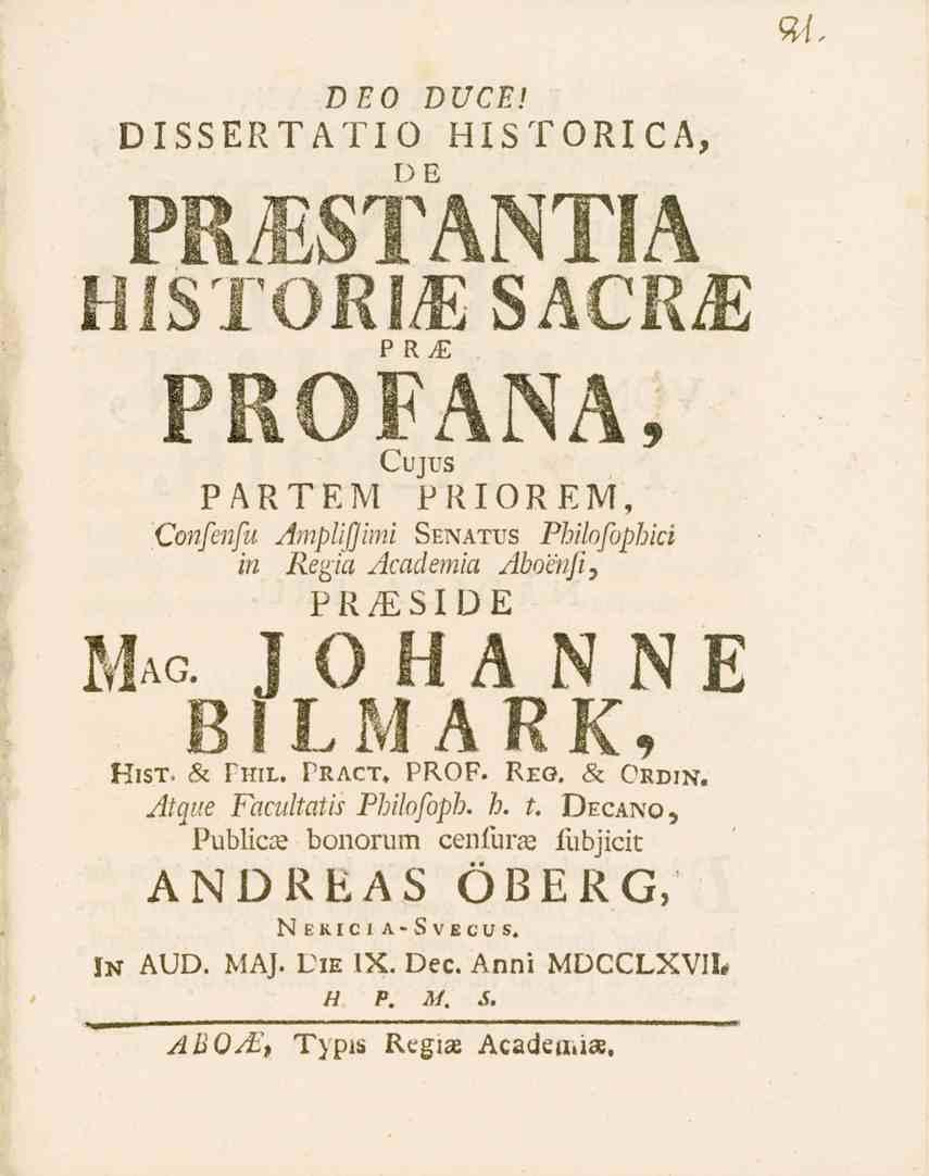DEO DUCE! DISSERTATIO HISTORICA, DE HISTORIA SACR^: PR PROFANA, Mag. Cujus PARTEM PRIOREM, Confenfu AmpUfJimi Senattjs Philofophici in Regia Academia Abomji, PR^SIDE R I F JOHÅNNE M A I?