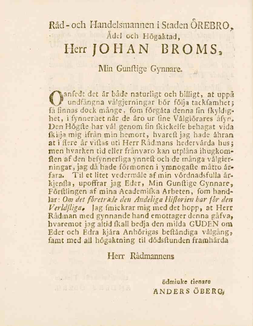 Råd- och Handelsmannen i Staden ÖREBRO. Ädel och Högaktad, Herr JOHAN BROMS, Min Gunftige Gynnare» o a'n-fedt det år både naturligt och billigt, at uppå.