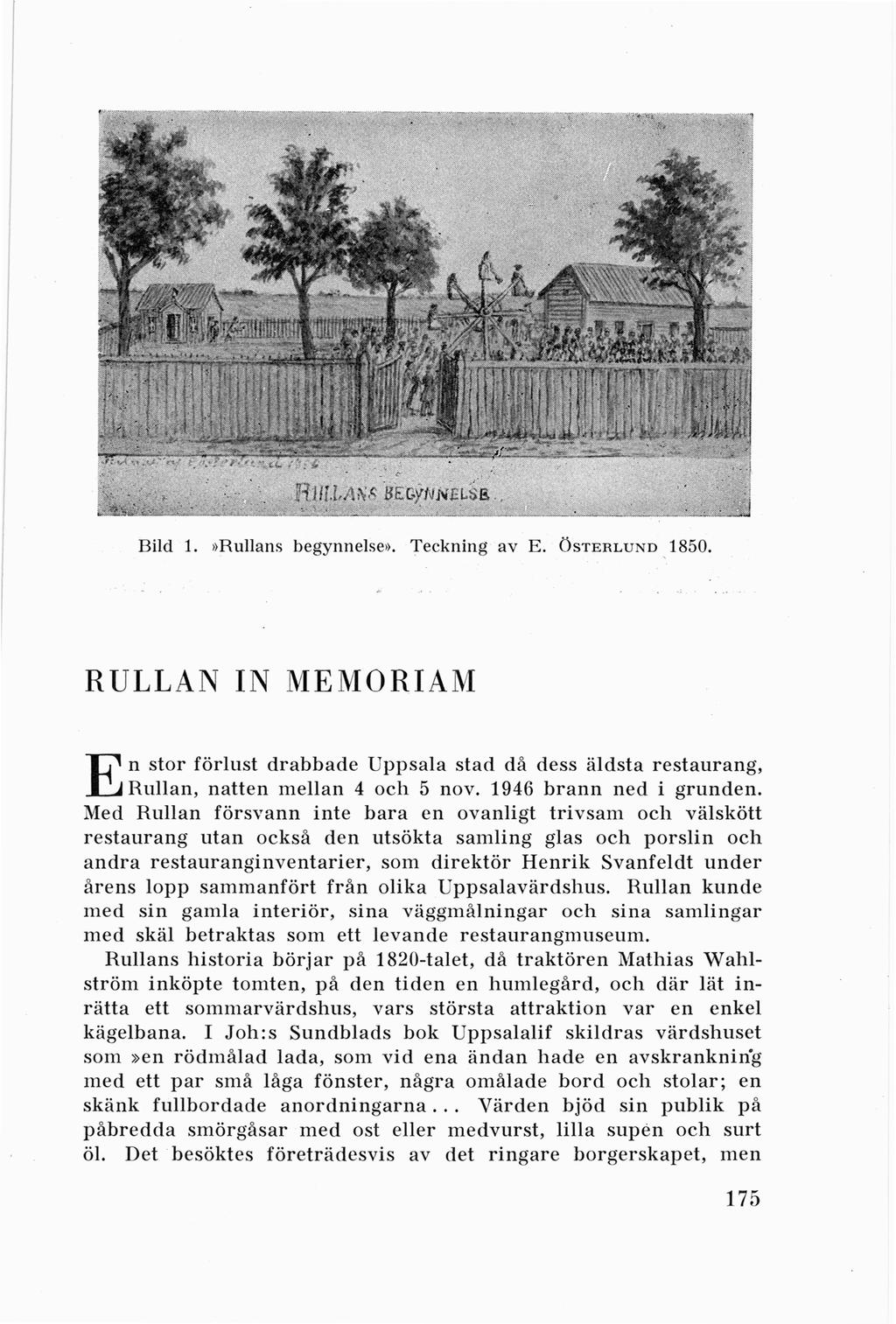 Bild 1.»Rullans begynnelse». Teckning av E. ÖsTERLUND 1850. RULLAN IN MEMORIAM En stor förlust drabbade Uppsala stad då dess äldsta restaurang, Rullan, natten mellan 4 och 5 nov.