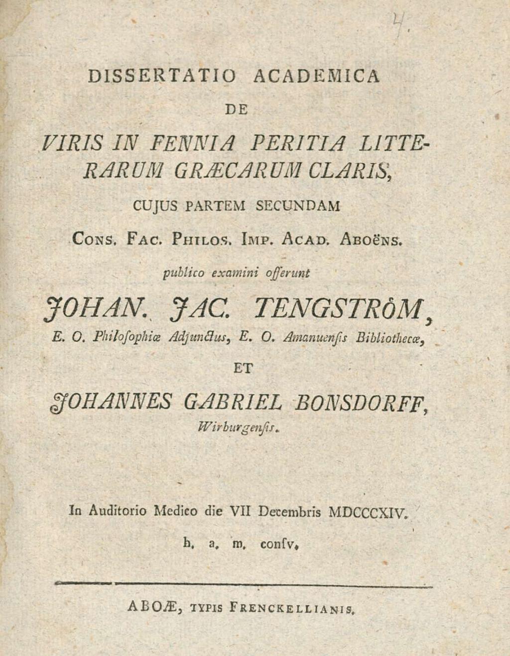 DIssERTATIO ACADEMICA DE VIRIs IN FENNI A PERITIA LITTE RARUM GRAECARUM CLARIs, Cons, CUJUs PARTEM secundam Fac. Philos. Dtp. Acad, Abosns. JOHAN. JAC. publico examini osserunt TENGsTR6M, E. O.
