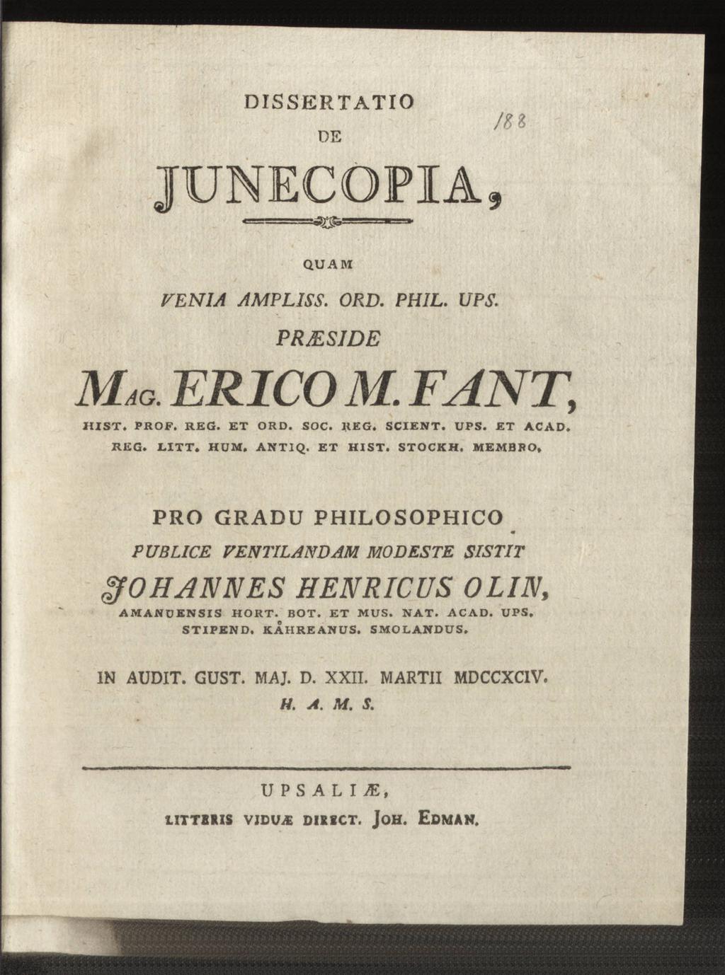 DISSERTATIO DE JUNECOPIA, /n QUAM MAO. VENIA AMPLISS. ORD. PHIL. UPS. PRJESIDE ERICO M. FANT, HIST. PROF. REG. ET ORD. SOC. REG. SCIENT. UPS. ET ACAD» REG. EITT. HUM. ANTIQ. ET HIST. STOCKH.