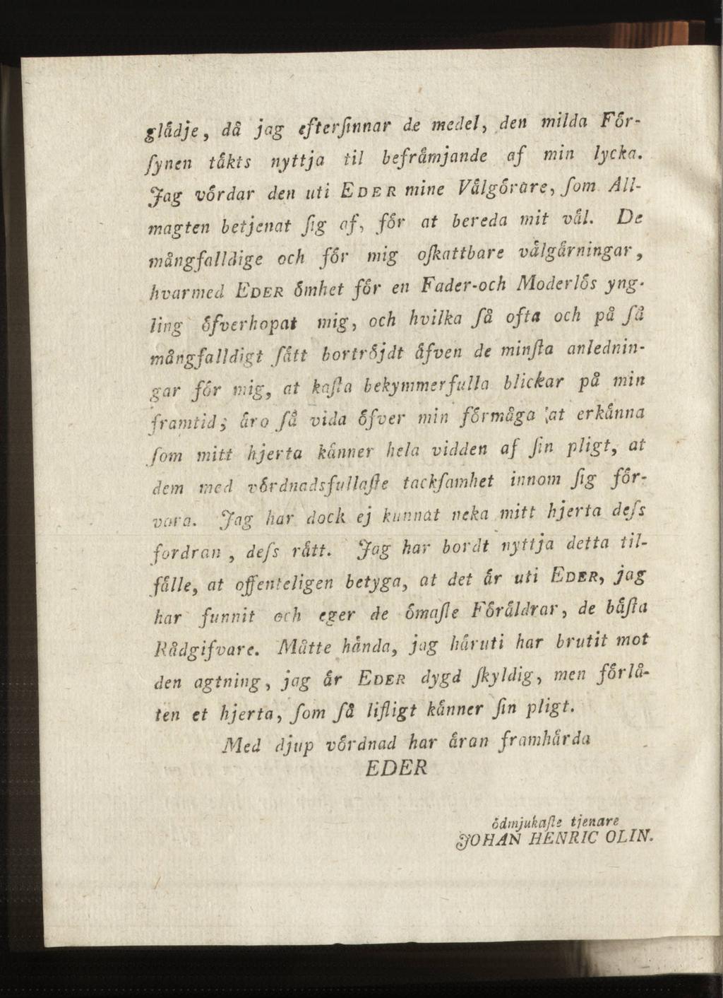 glädje, dä jag efterfinnar d.e medel, den milda Förfyncn takts nyttja til befrämjande af min lycka. Jag vårdar den uti Eder mine Välgörare, fom Allmagten b etjenat fig of, for at bereda mit väl.