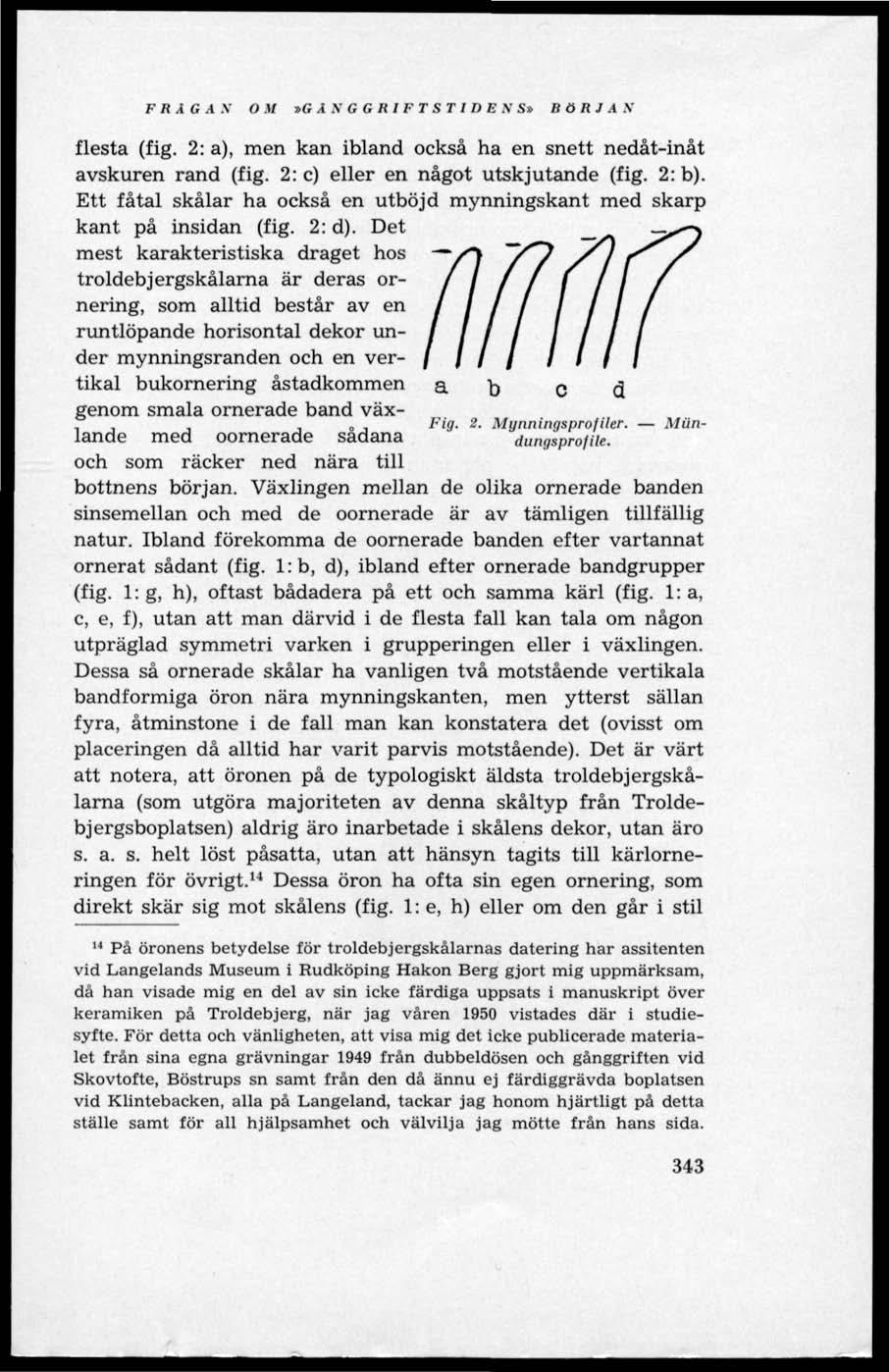 FRÅGAN OM»GÅNGGRIFTSTIDENS» BÖRJAN flesta (fig. 2: a), men kan ibland också ha en snett nedåt-inåt avskuren rand (fig. 2: c) eller en något utskjutande (fig. 2: b).