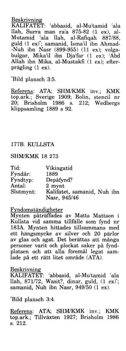 KALIFATET: 'abbasid, al-mu ( tamid ( ala llah, Surra man ra'a 875-82 (1 ex), al- Mutamid ( ala llah, al-rafiqah 887/88, guld (1 ex)*; samanid, Isma'il ibn Ahmad- -Nuh ibn Nasr (899-955) (11 ex);