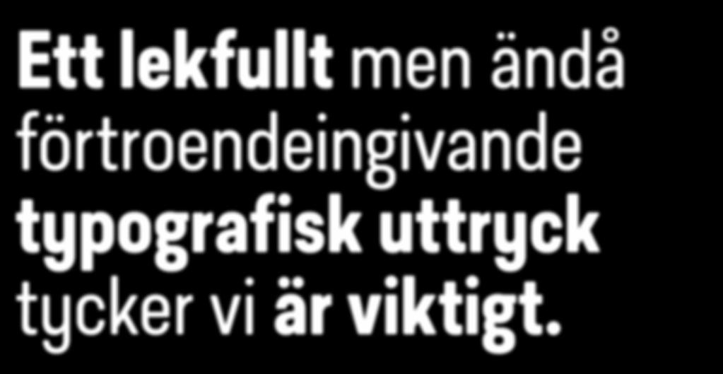 TYPOGRAFI / TYPSNITT Ett lekfullt men ändå förtroendeingivande typografisk uttryck tycker vi är viktigt.