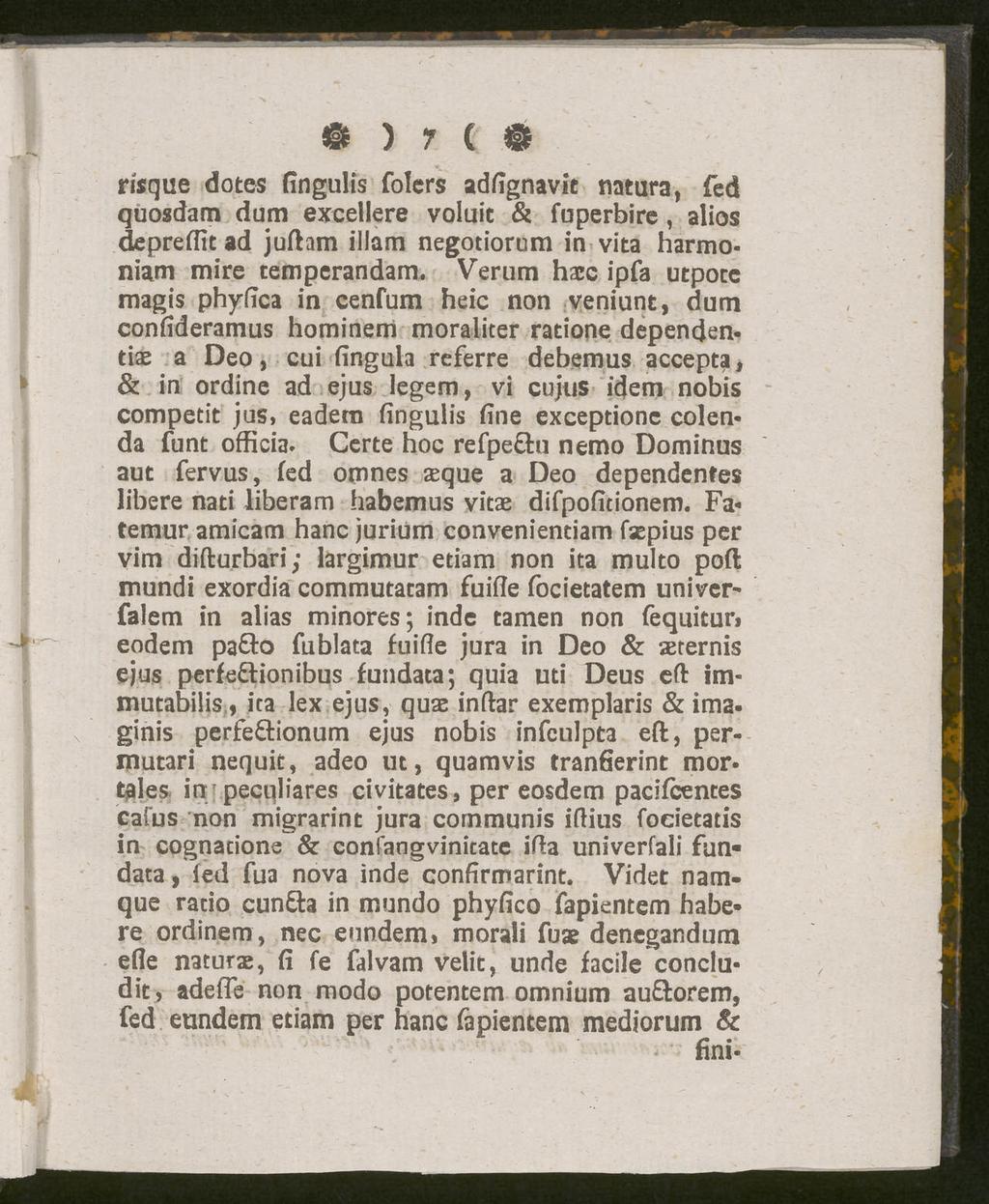 & ) 7 ( risque dotes fingulis folcrs adfignavit natura, fed quosdam dum excellere voluit & fuperbire, alios depreffit ad jufhm illam negotiorum in vita harmoniam mire tempcrandam.