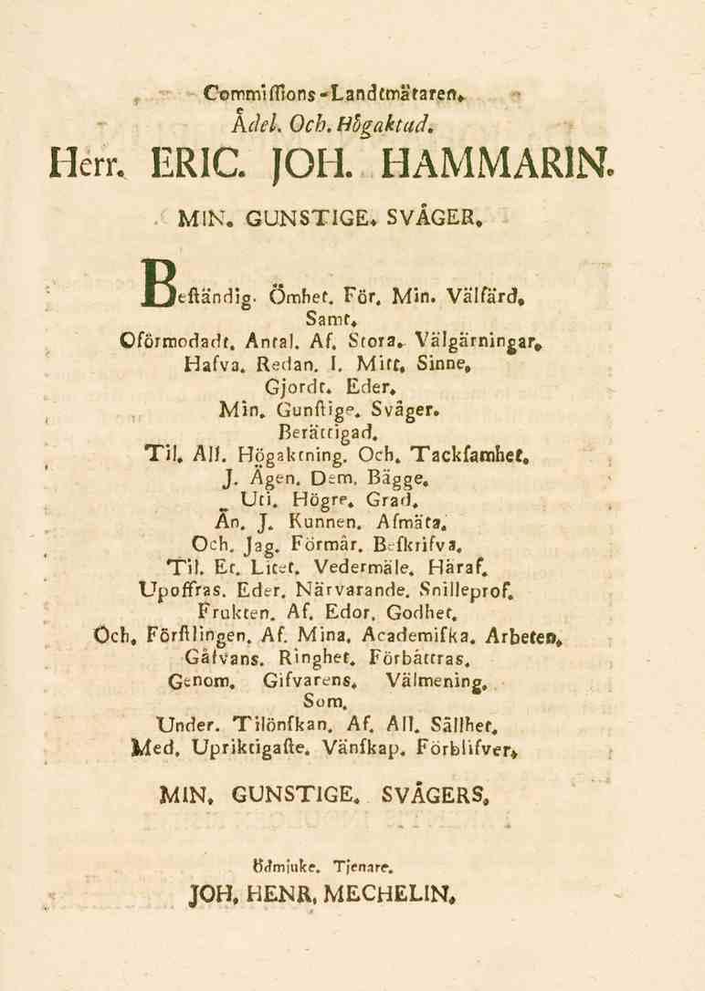 Commiffions-Landtmätarer.. m Adel. Och. Högaktad. Herr. ERIC. JOH. HAMMARIN MIN. GUNSTIGE, SVÅGER. Jjtftändig. Ömhet. För. Min. Välfärd, Samt. Oförmodade. Antal. Af. Stora. Välgärningar* Halva. Redan.