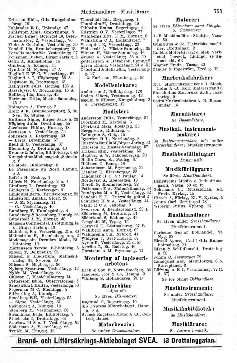 Ericsson 1'lbJ,>a,G:la Kungsholmsbrog. 19 Fahlander E B, Uplandsg. 47 Fatilströrn Alma, Gref-Thureg. 9 FischetBirgel', Hötorget 10, Östermalmstorg 2, Vesterlångg. 70 Flohr & Co John, Vesterlångg.