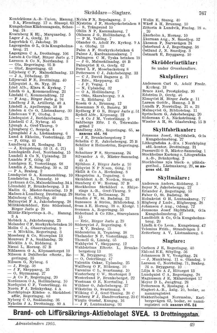 Konfektions \A.. B- Union, Harnug. 5 A, Flemingg. 12 o. SlusspI. 63 Kungsholms Klädesmagasin, Scheeleg. 24 Kvarnberg K Hj'l l\farquardsg. 5 Lager J A, GFefg. 18 Lagerbäck C, Jakobsg.